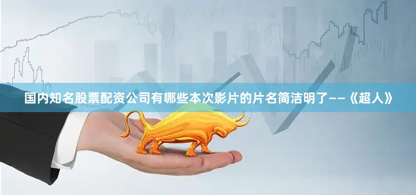 国内知名股票配资公司有哪些本次影片的片名简洁明了——《超人》