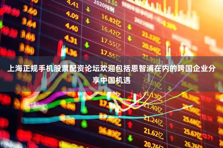 上海正规手机股票配资论坛欢迎包括恩智浦在内的跨国企业分享中国机遇