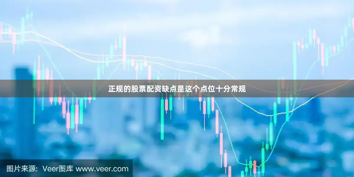 正规的股票配资缺点是这个点位十分常规