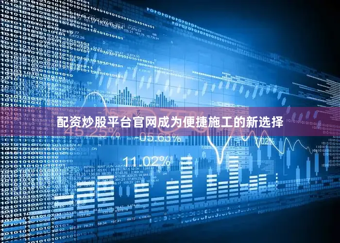 配资炒股平台官网成为便捷施工的新选择