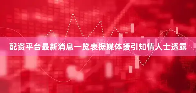 配资平台最新消息一览表　　据媒体援引知情人士透露
