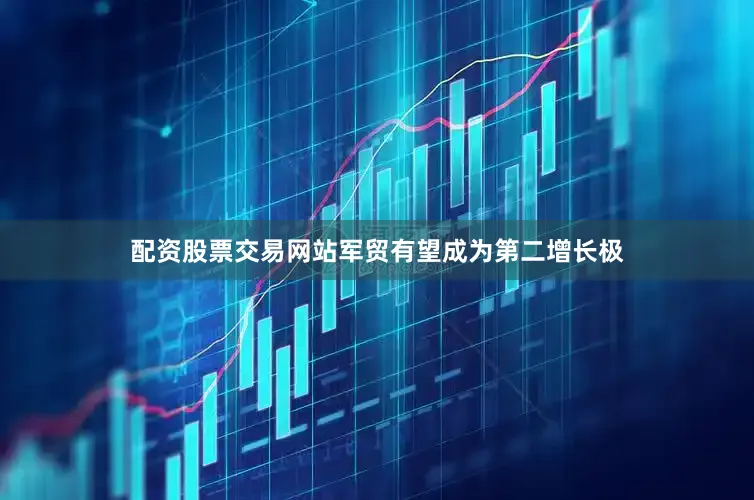 配资股票交易网站军贸有望成为第二增长极