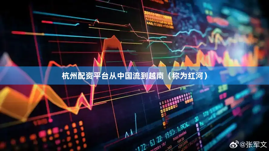 杭州配资平台从中国流到越南（称为红河）