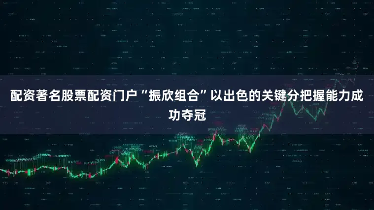 配资著名股票配资门户“振欣组合”以出色的关键分把握能力成功夺冠