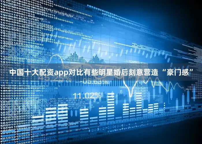 中国十大配资app对比有些明星婚后刻意营造 “豪门感”