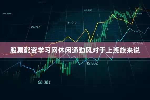 股票配资学习网休闲通勤风对于上班族来说