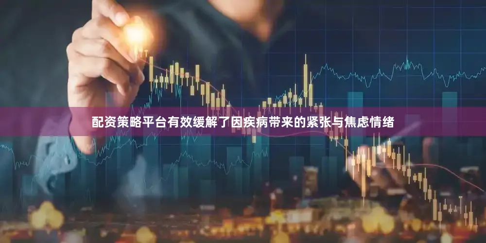配资策略平台有效缓解了因疾病带来的紧张与焦虑情绪