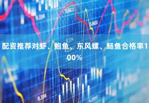 配资推荐对虾、鲍鱼、东风螺、鲢鱼合格率100%