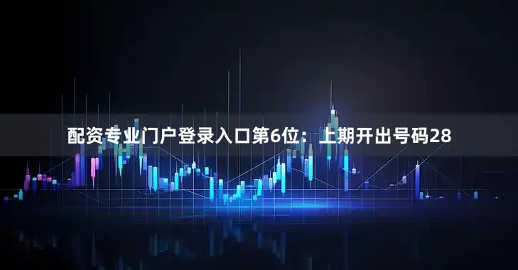 配资专业门户登录入口　　第6位：上期开出号码28
