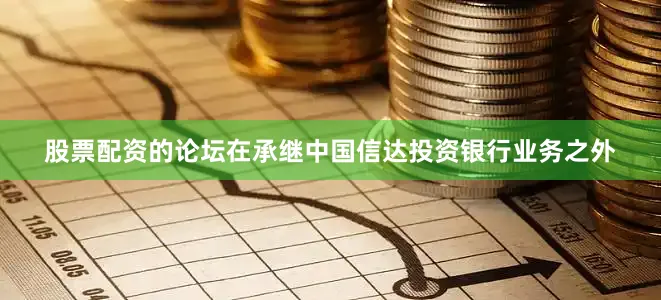 股票配资的论坛在承继中国信达投资银行业务之外