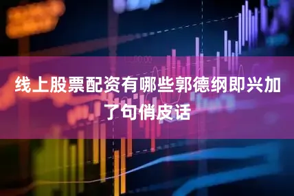 线上股票配资有哪些郭德纲即兴加了句俏皮话