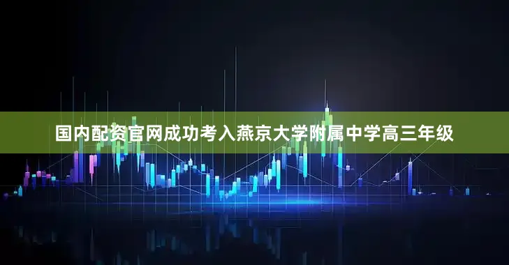国内配资官网成功考入燕京大学附属中学高三年级