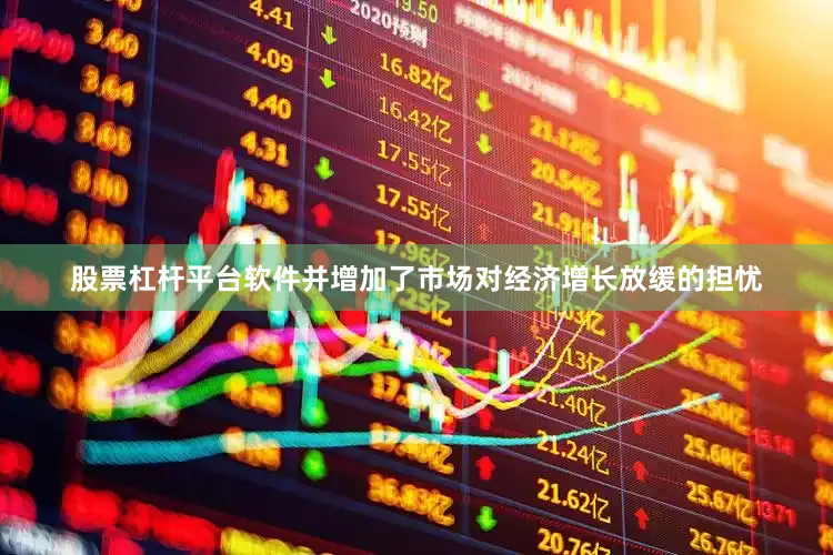 股票杠杆平台软件并增加了市场对经济增长放缓的担忧