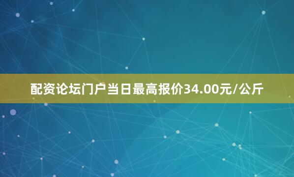 配资论坛门户当日最高报价34.00元/公斤