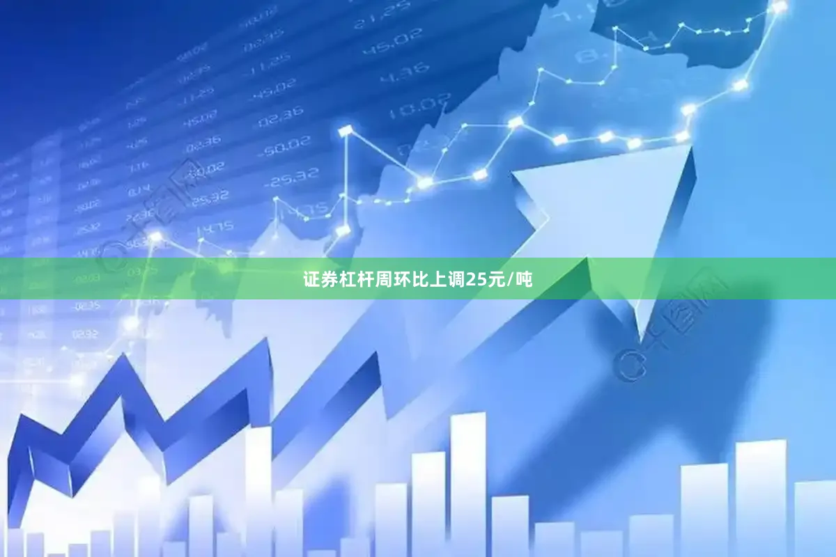 证券杠杆周环比上调25元/吨