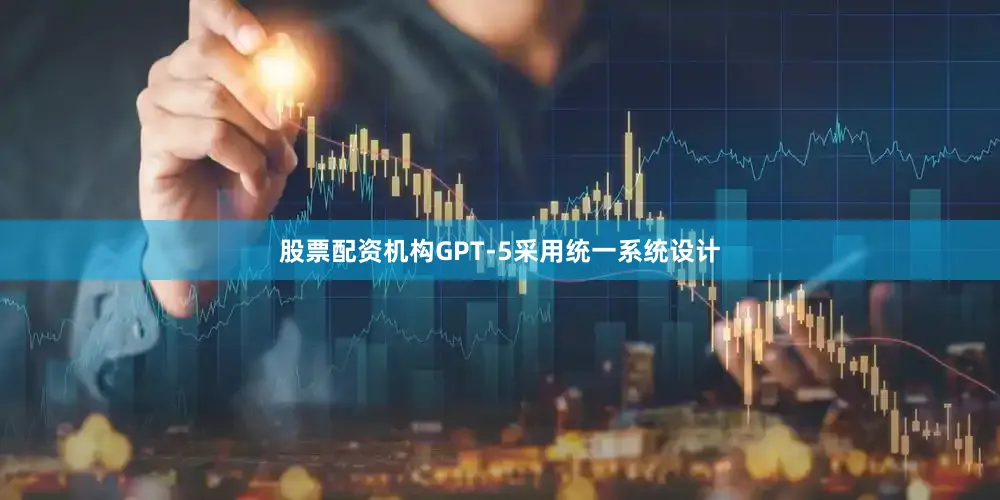 股票配资机构　　GPT-5采用统一系统设计