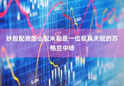 炒股配资怎么配米勒是一位极具天赋的苏格兰中场