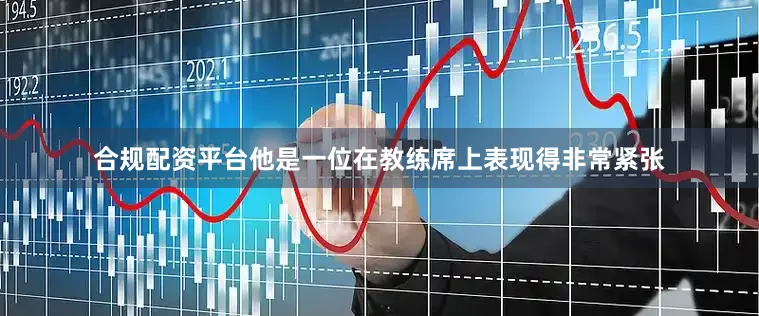 合规配资平台他是一位在教练席上表现得非常紧张
