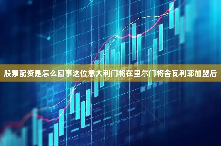 股票配资是怎么回事这位意大利门将在里尔门将舍瓦利耶加盟后
