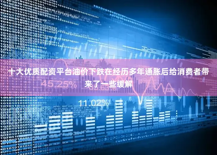 十大优质配资平台　　油价下跌在经历多年通胀后给消费者带来了一些缓解