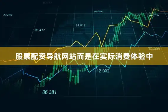 股票配资导航网站而是在实际消费体验中