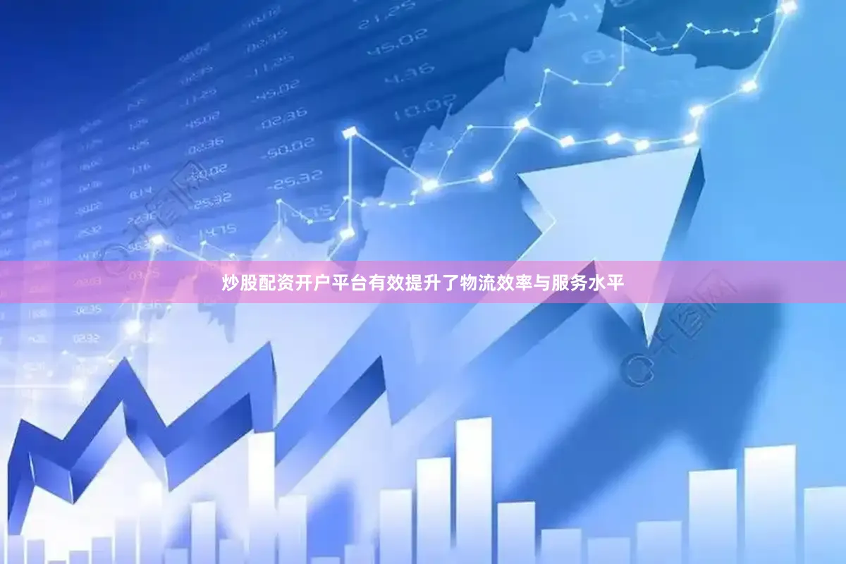 炒股配资开户平台有效提升了物流效率与服务水平