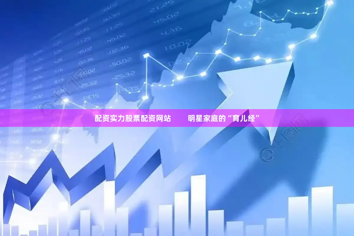配资实力股票配资网站        明星家庭的“育儿经”