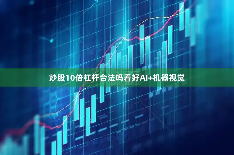 炒股10倍杠杆合法吗　　看好AI+机器视觉