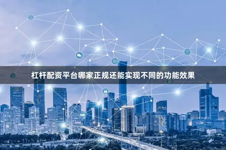 杠杆配资平台哪家正规还能实现不同的功能效果