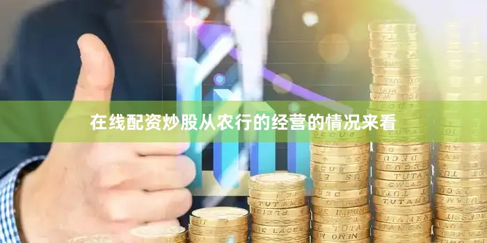 在线配资炒股从农行的经营的情况来看