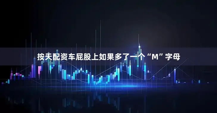 按天配资车屁股上如果多了一个“M”字母