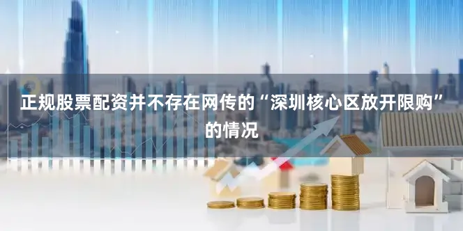 正规股票配资并不存在网传的“深圳核心区放开限购”的情况