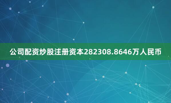 公司配资炒股注册资本282308.8646万人民币