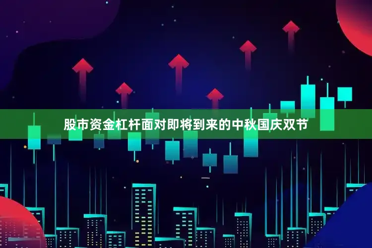 股市资金杠杆面对即将到来的中秋国庆双节