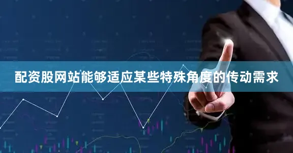 配资股网站能够适应某些特殊角度的传动需求