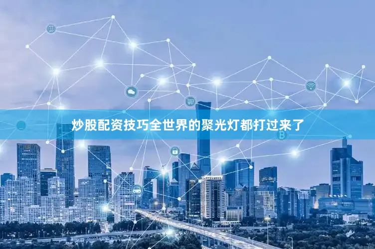 炒股配资技巧全世界的聚光灯都打过来了