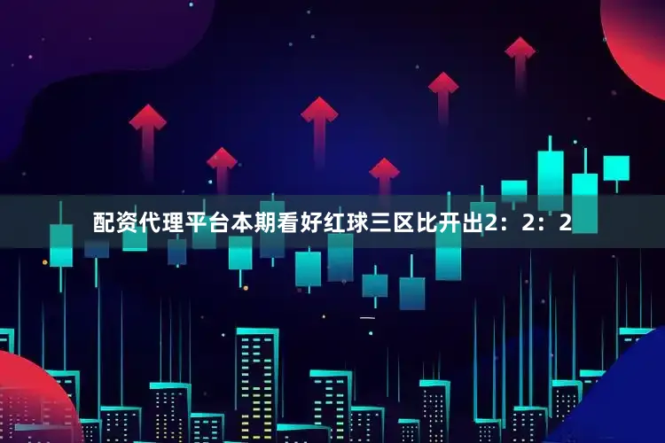 配资代理平台本期看好红球三区比开出2：2：2